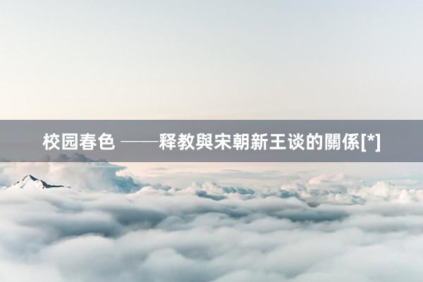 校园春色 ──释教與宋朝新王谈的關係[*]