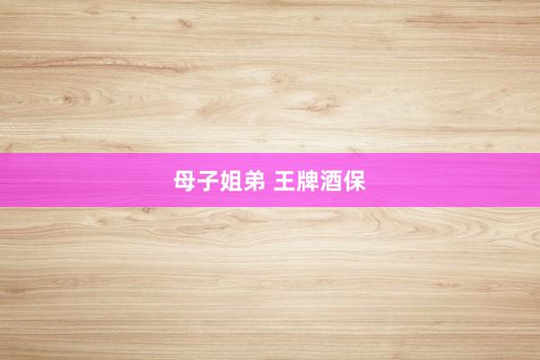 母子姐弟 王牌酒保