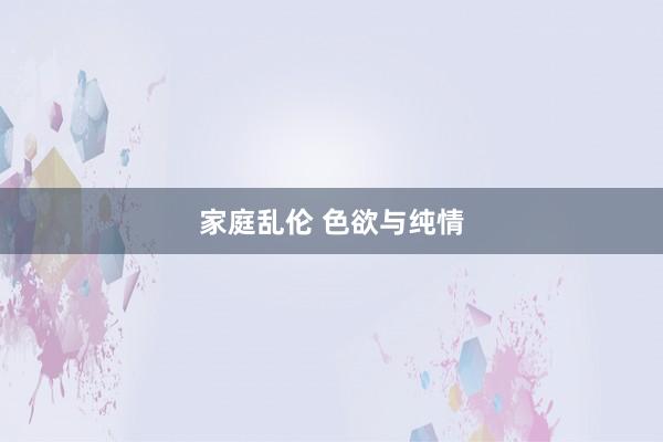 家庭乱伦 色欲与纯情