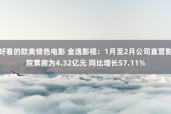 好看的欧美情色电影 金逸影视：1月至2月公司直营影院票房为4.32亿元 同比增长57.11%