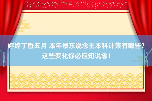 婷婷丁香五月 本年景东说念主本科计策有哪些？这些变化你必应知说念！