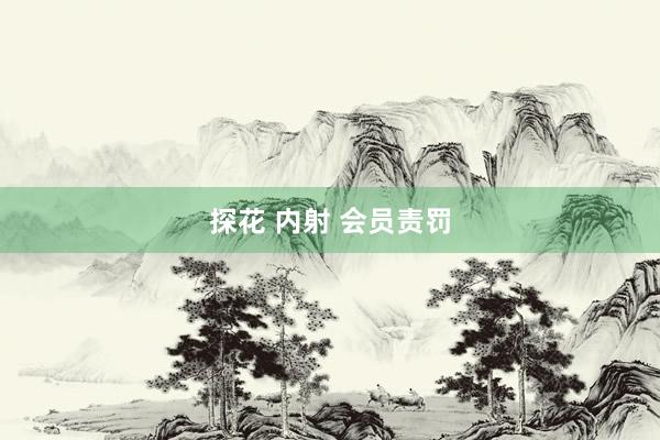 探花 内射 会员责罚