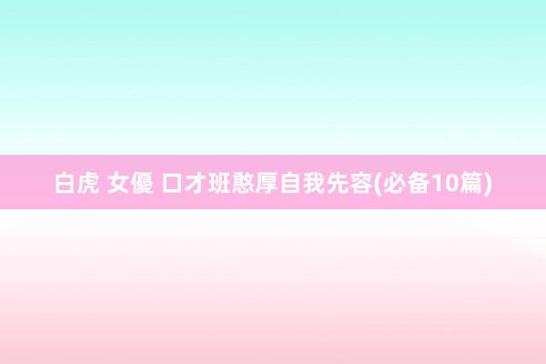 白虎 女優 口才班憨厚自我先容(必备10篇)