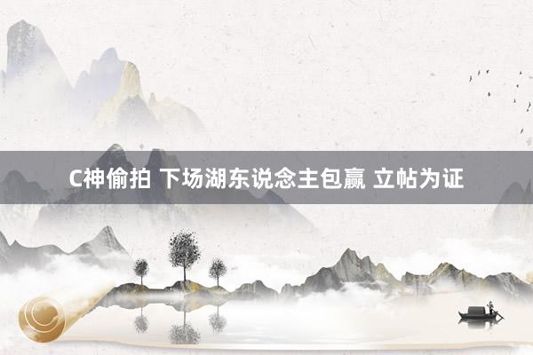 C神偷拍 下场湖东说念主包赢 立帖为证