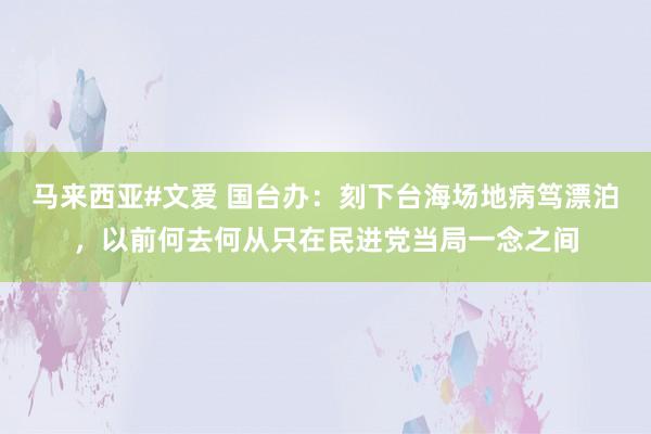 马来西亚#文爱 国台办：刻下台海场地病笃漂泊，以前何去何从只在民进党当局一念之间