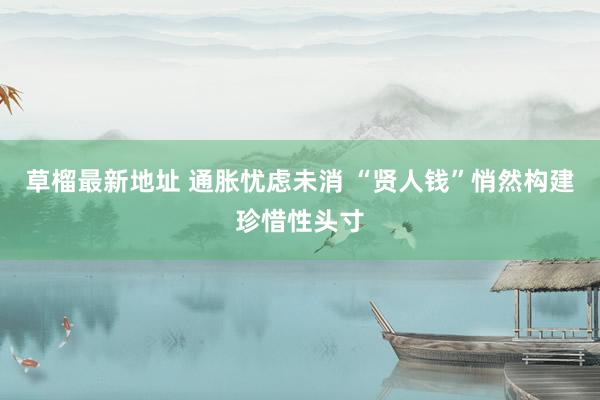 草榴最新地址 通胀忧虑未消 “贤人钱”悄然构建珍惜性头寸