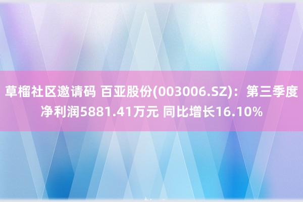 草榴社区邀请码 百亚股份(003006.SZ)：第三季度净利润5881.41万元 同比增长16.10%