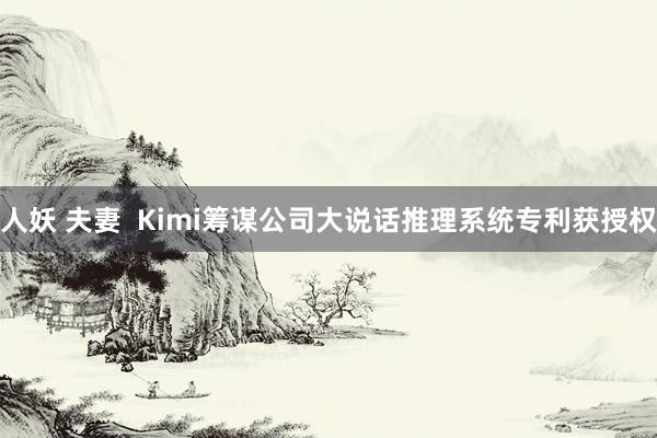 人妖 夫妻  Kimi筹谋公司大说话推理系统专利获授权