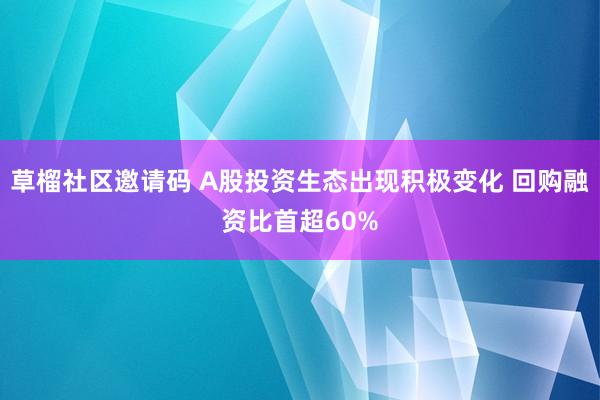 草榴社区邀请码 A股投资生态出现积极变化 回购融资比首超60%