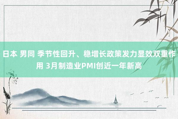 日本 男同 季节性回升、稳增长政策发力显效双重作用 3月制造业PMI创近一年新高
