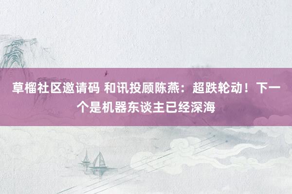 草榴社区邀请码 和讯投顾陈燕：超跌轮动！下一个是机器东谈主已经深海